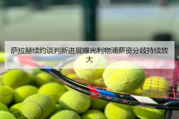 萨拉赫续约谈判新进展曝光利物浦薪资分歧持续放大